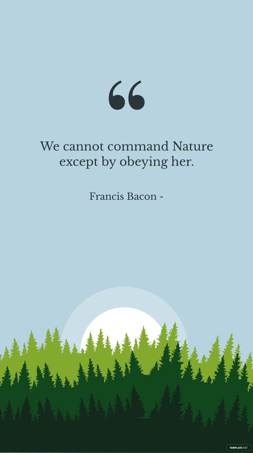 Francis Bacon - We cannot command Nature except by obeying her.