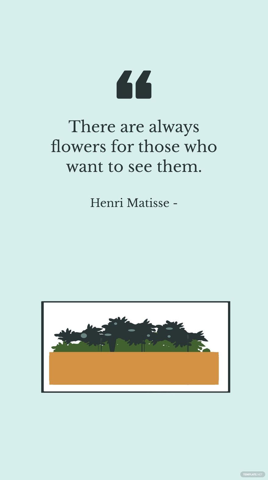 Henri Matisse - There are always flowers for those who want to see them.