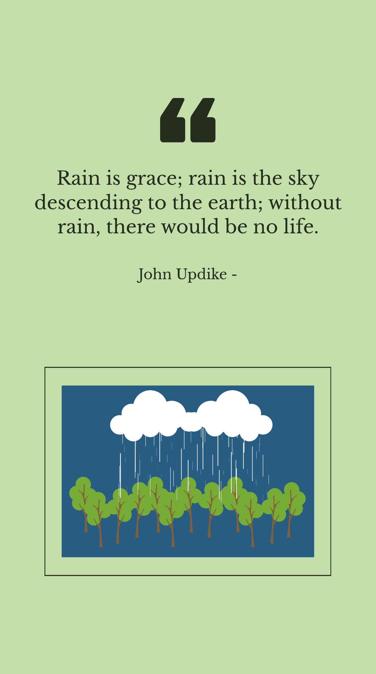 John Updike - Rain is grace; rain is the sky descending to the earth; without rain, there would be no life.