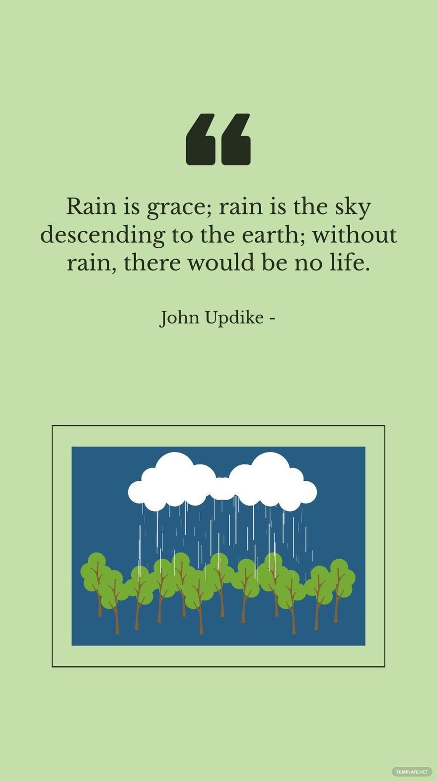 John Updike - Rain is grace; rain is the sky descending to the earth; without rain, there would be no life.