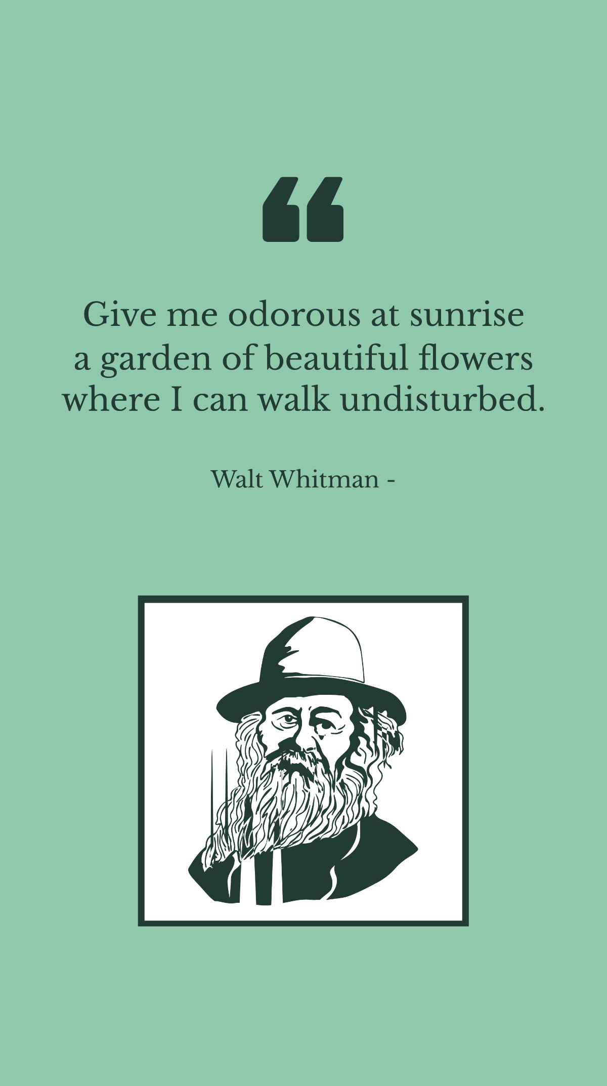 Walt Whitman - Give me odorous at sunrise a garden of beautiful flowers where I can walk undisturbed.
