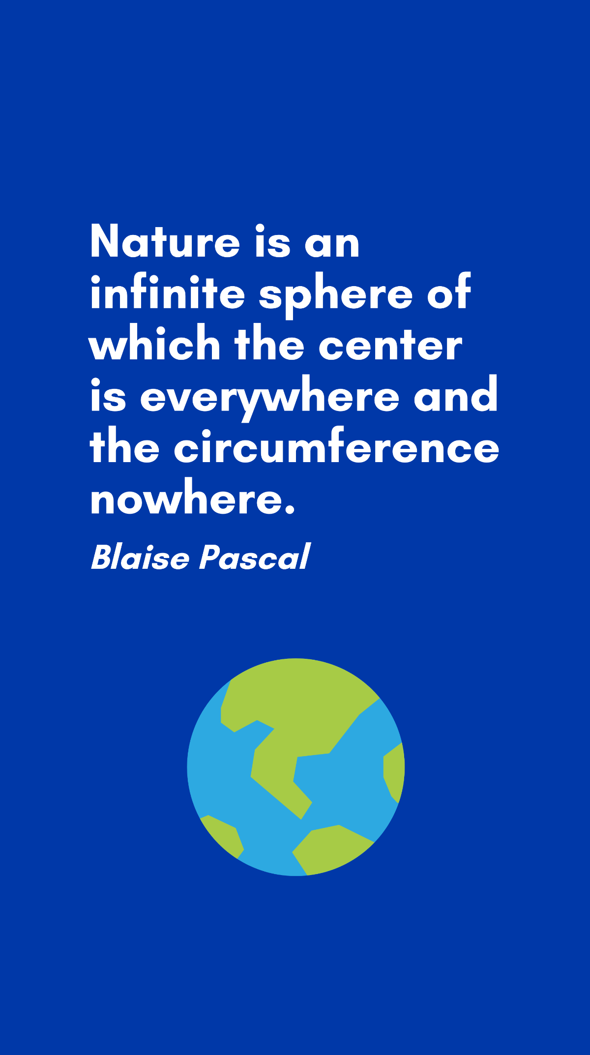 Blaise Pascal - Nature is an infinite sphere of which the center is everywhere and the circumference nowhere. Template
