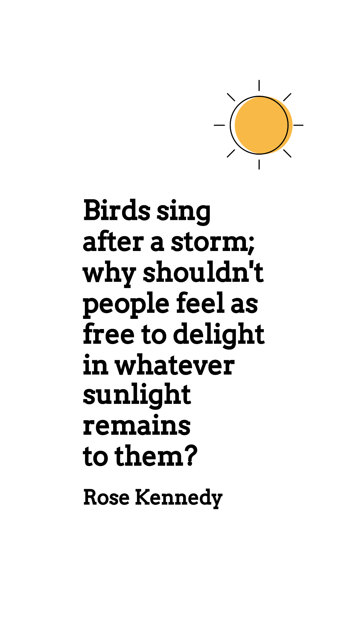 Free Rose Kennedy - Birds sing after a storm; why shouldn't people feel as to delight in whatever sunlight remains to them? Template