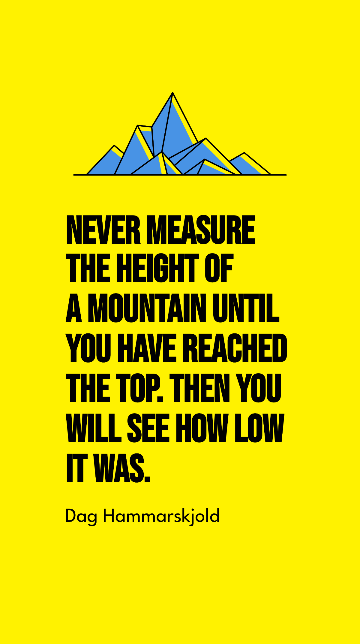 Free Dag Hammarskjold - Never measure the height of a mountain until you have reached the top. Then you will see how low it was. Template
