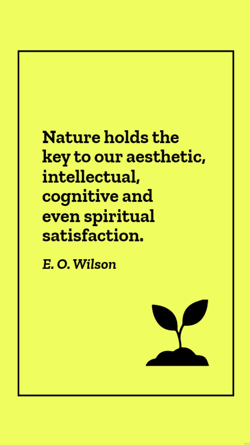 E. O. Wilson - Nature holds the key to our aesthetic, intellectual, cognitive and even spiritual satisfaction. in JPG