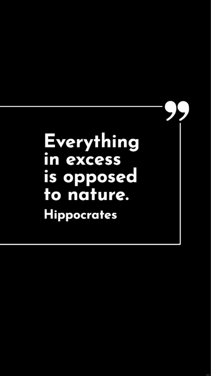 Hippocrates - Everything in excess is opposed to nature. in JPG