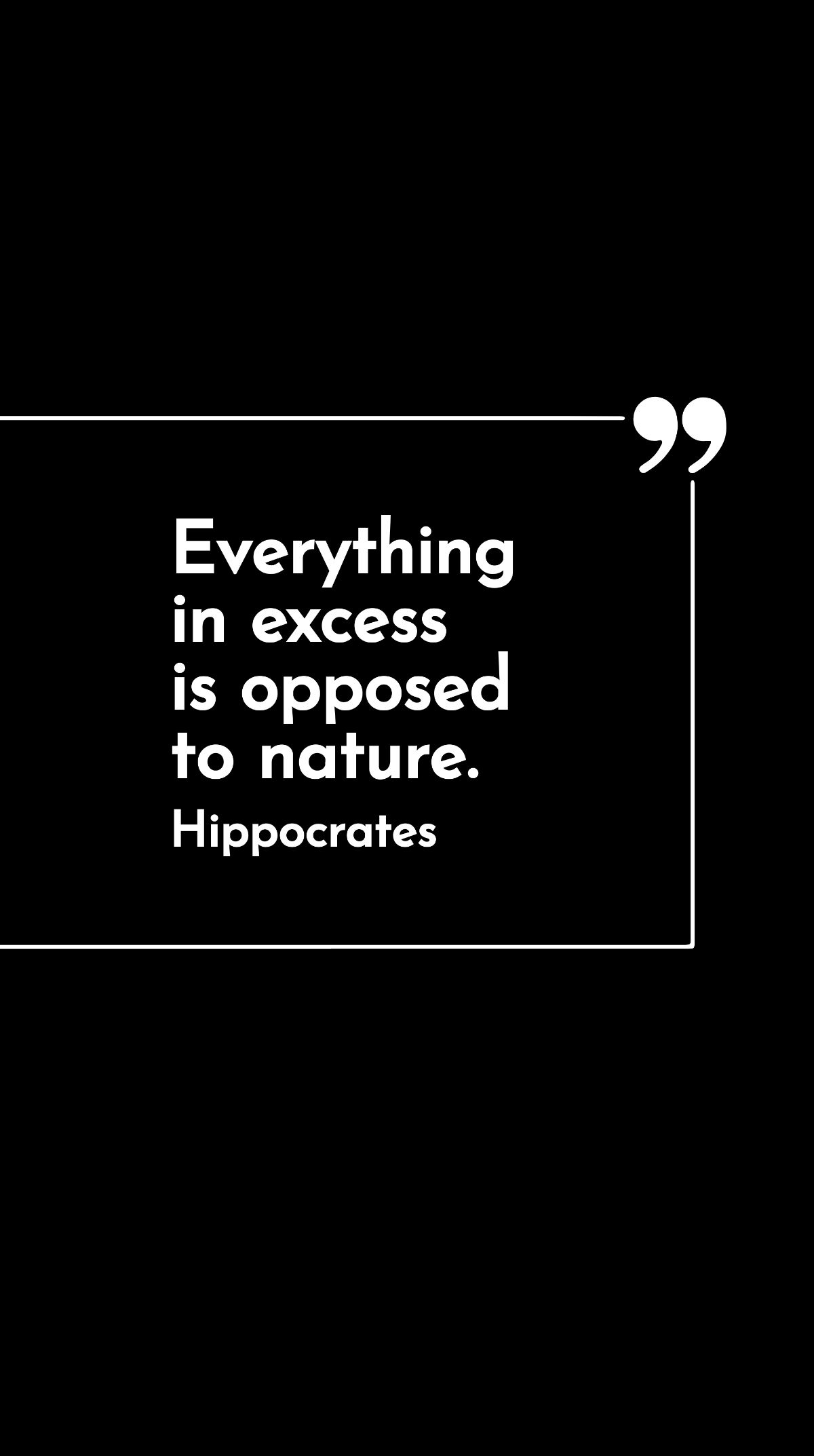 Hippocrates - Everything in excess is opposed to nature.