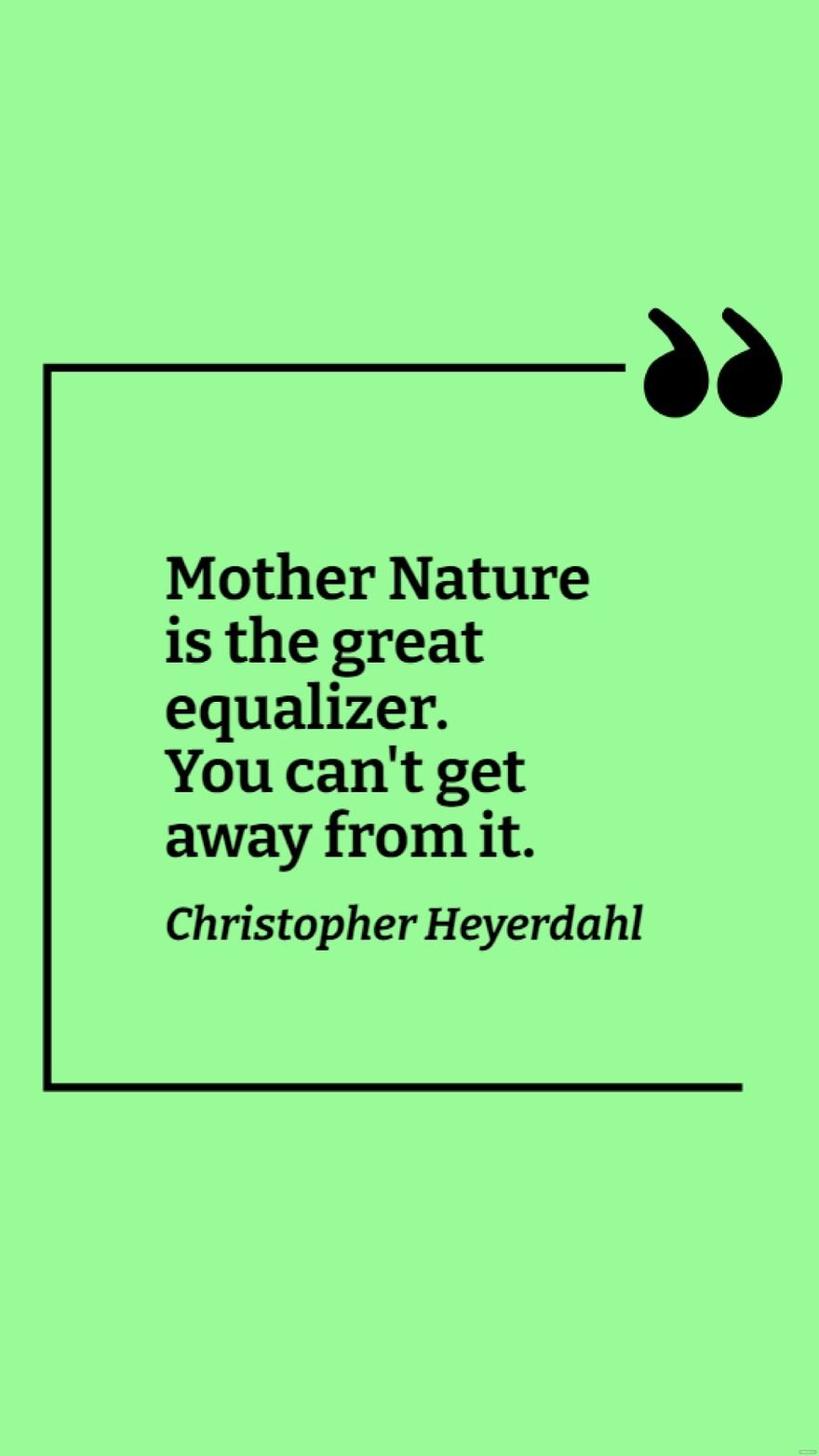 Christopher Heyerdahl - Mother Nature is the great equalizer. You can't get away from it.