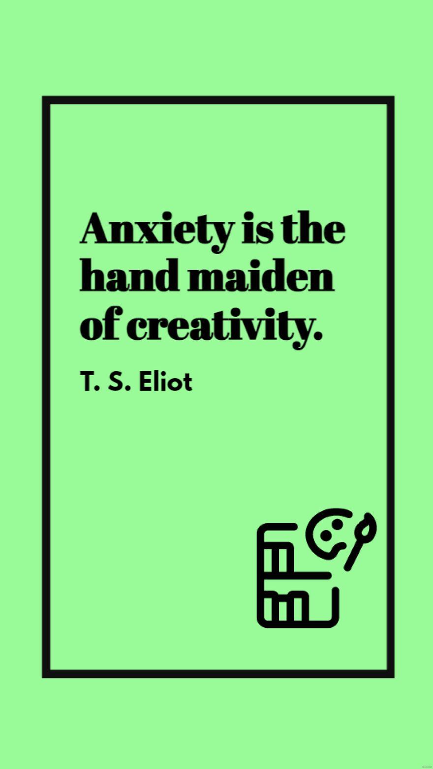 Free T. S. Eliot - Anxiety is the hand maiden of creativity. in JPG