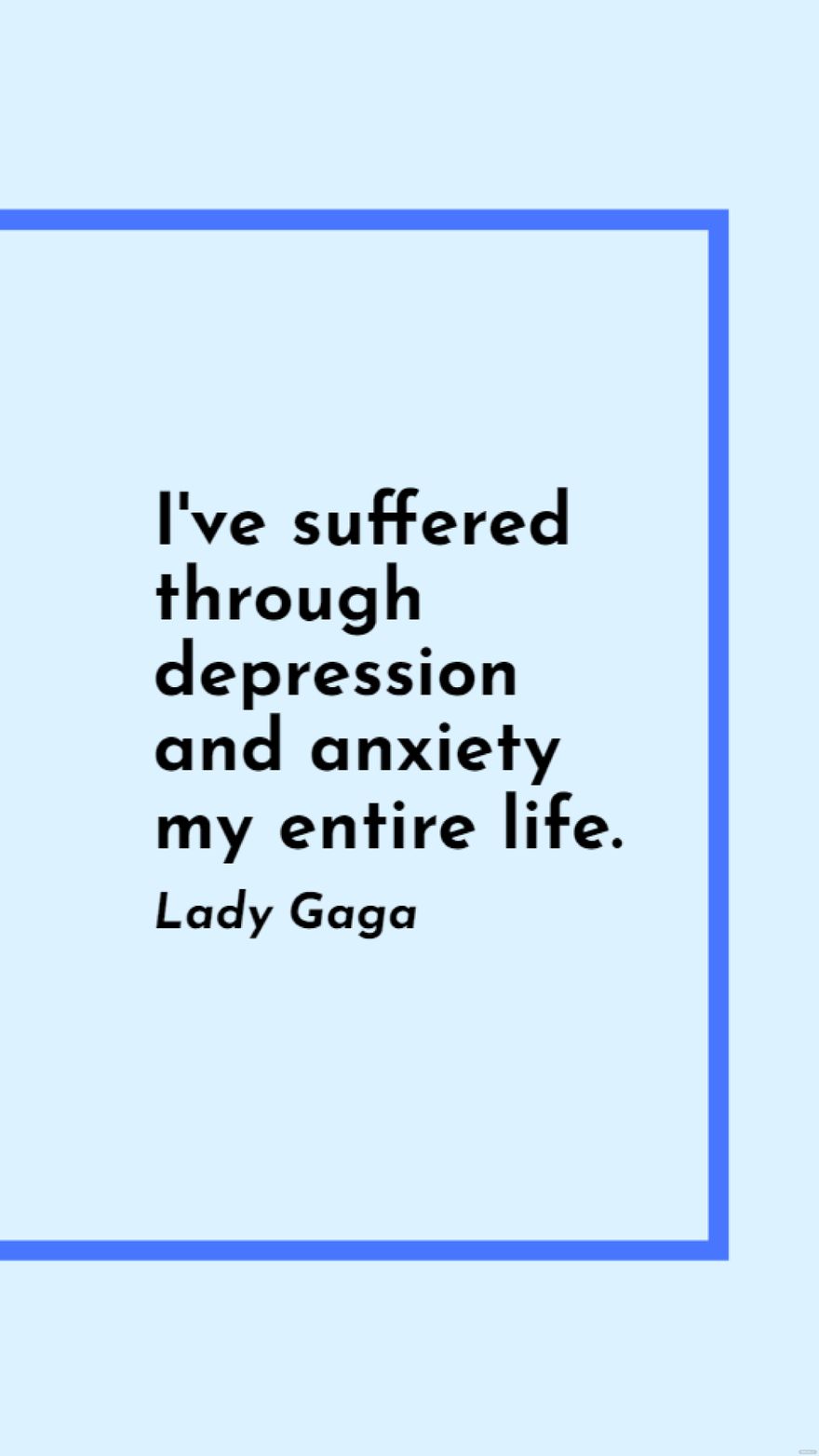 Lady Gaga - I've suffered through depression and anxiety my entire life.