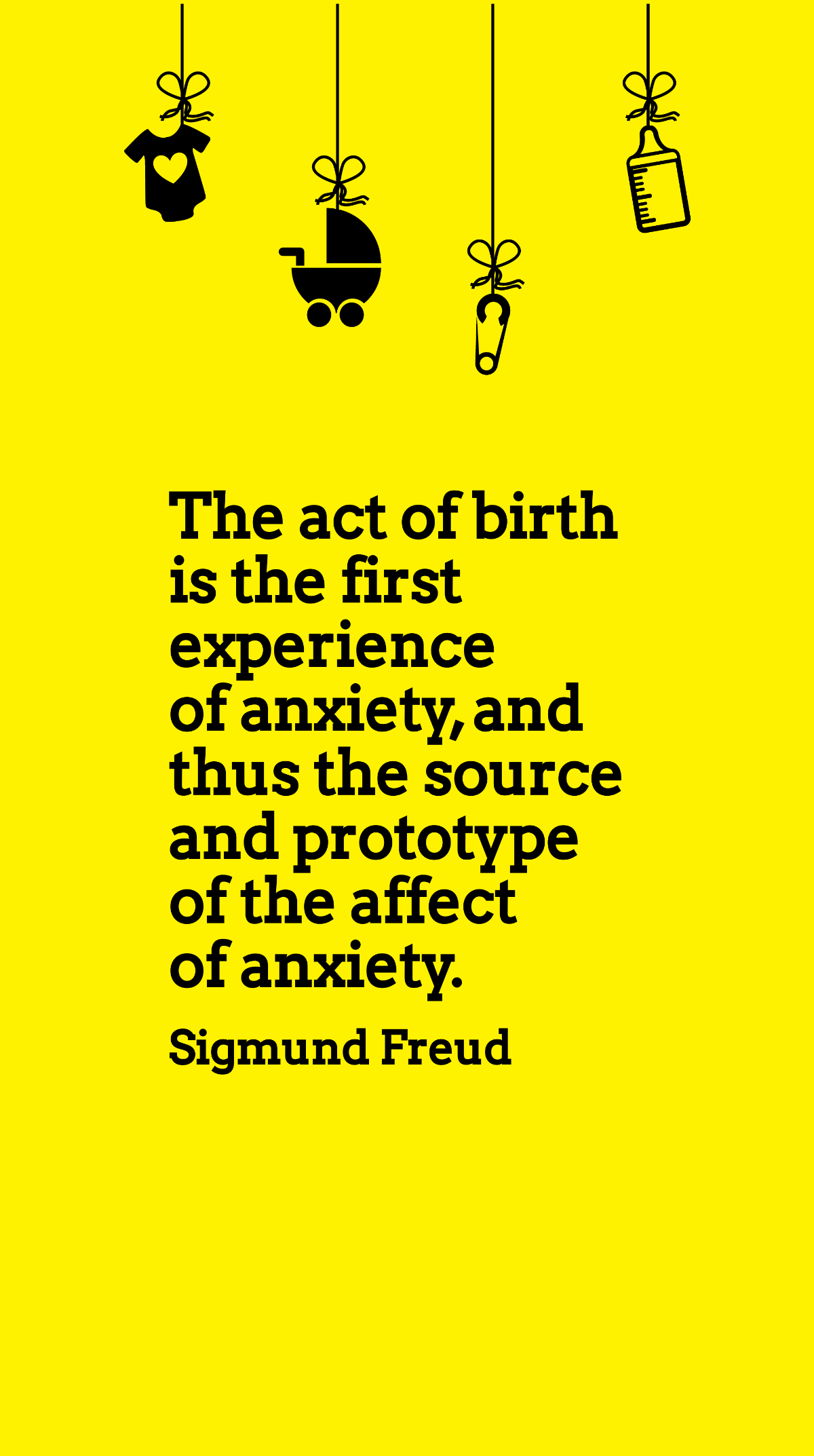 Free Sigmund Freud - The act of birth is the first experience of anxiety, and thus the source and prototype of the affect of anxiety. Template