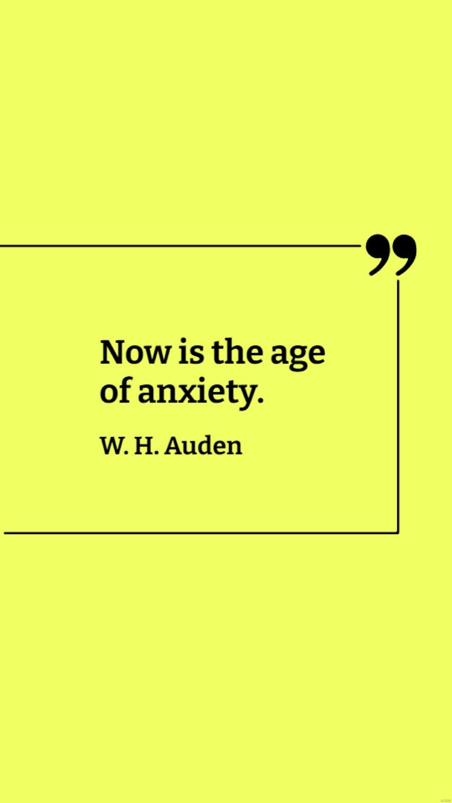 W. H. Auden - Now is the age of anxiety.
