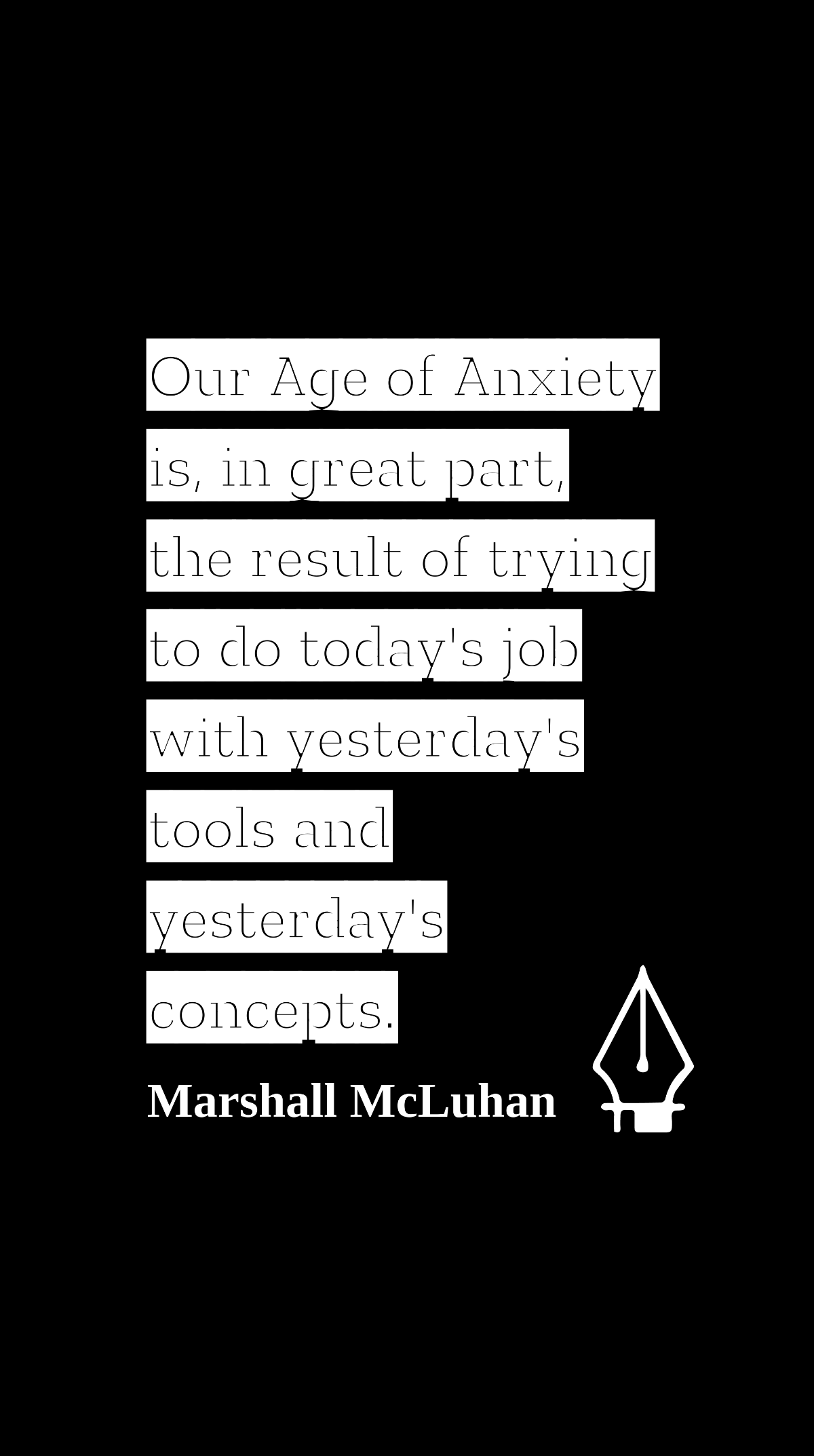 Marshall McLuhan - Our Age of Anxiety is, in great part, the result of trying to do today's job with yesterday's tools and yesterday's concepts.