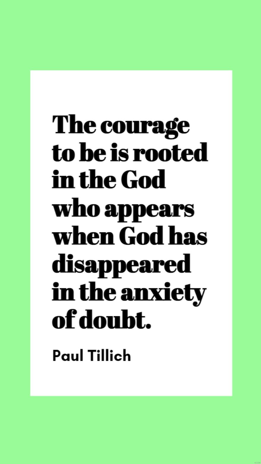 Paul Tillich - The courage to be is rooted in the God who appears when God has disappeared in the anxiety of doubt.