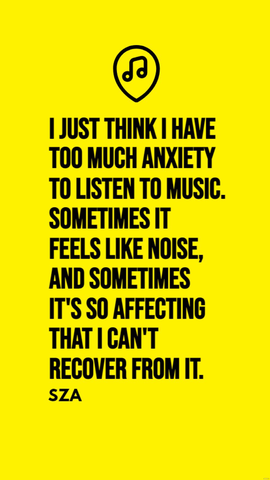 SZA - I just think I have too much anxiety to listen to music. Sometimes it feels like noise, and sometimes it's so affecting that I can't recover from it. in JPG