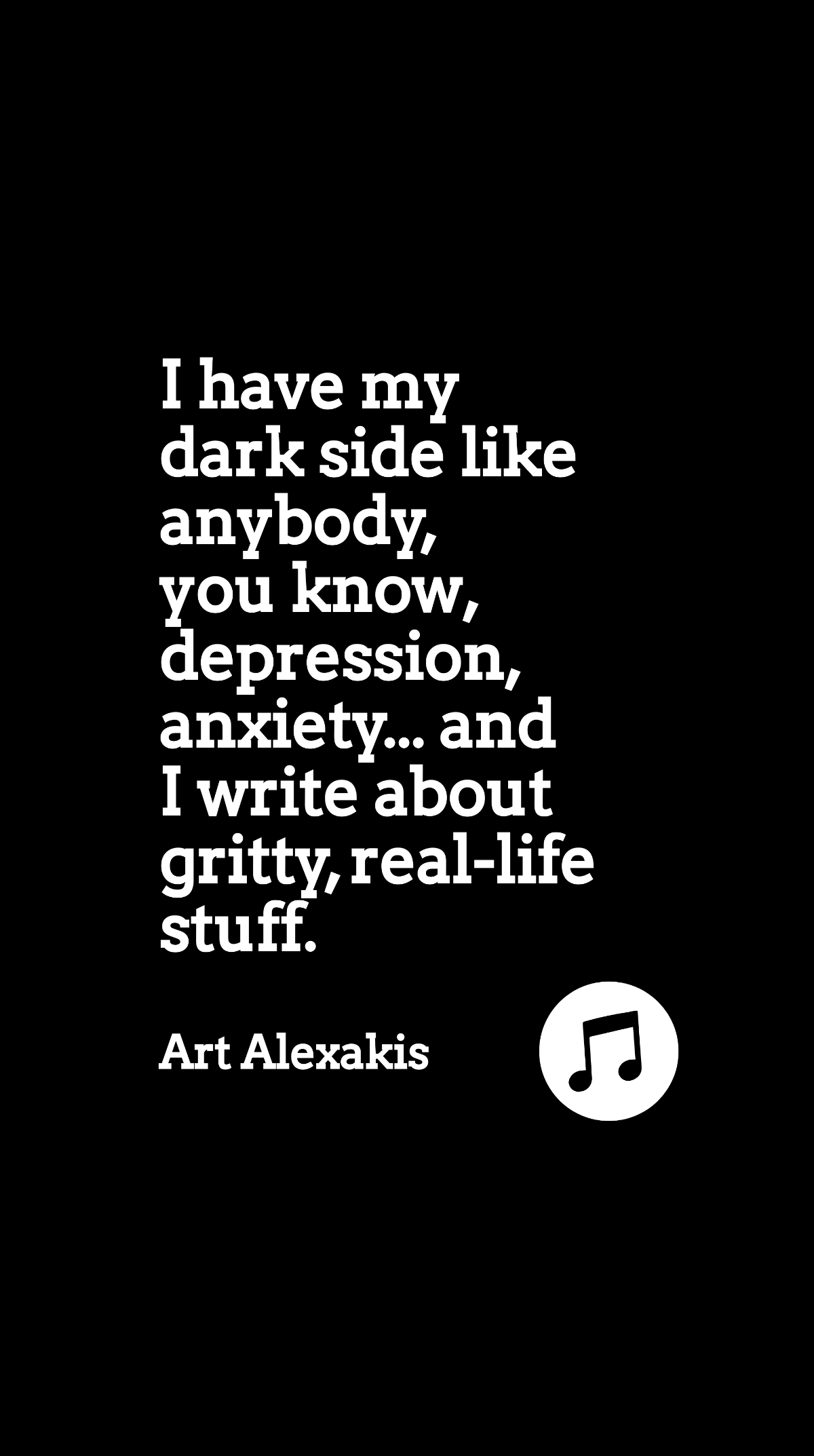 Art Alexakis - I have my dark side like anybody, you know, depression, anxiety... and I write about gritty, real-life stuff. Template