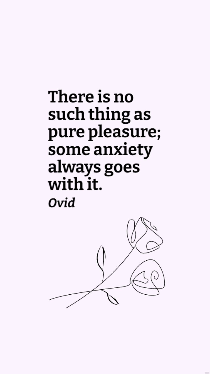 Free Ovid - There is no such thing as pure pleasure; some anxiety always goes with it. in JPG
