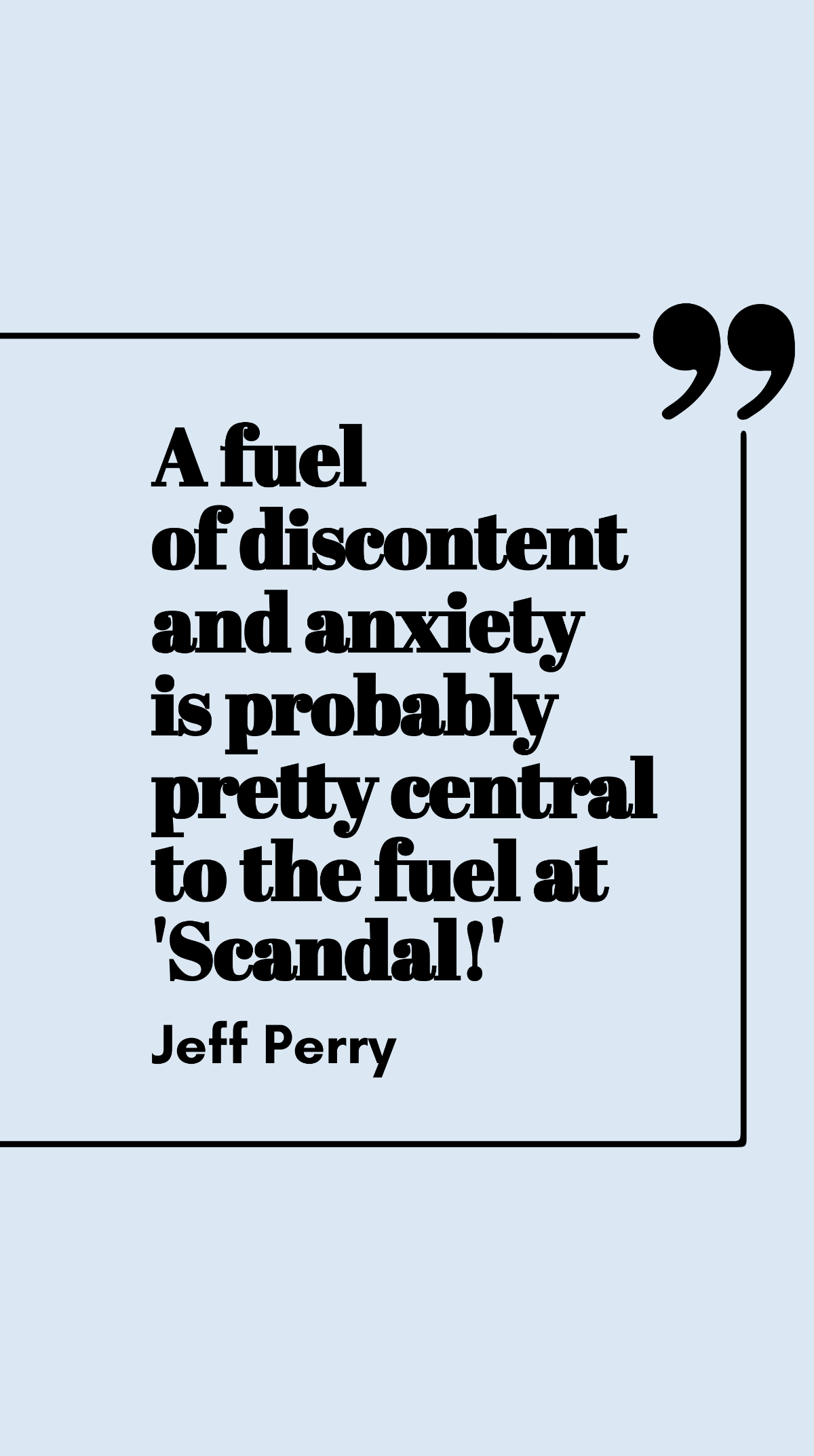 Jeff Perry - A fuel of discontent and anxiety is probably pretty central to the fuel at 'Scandal!'