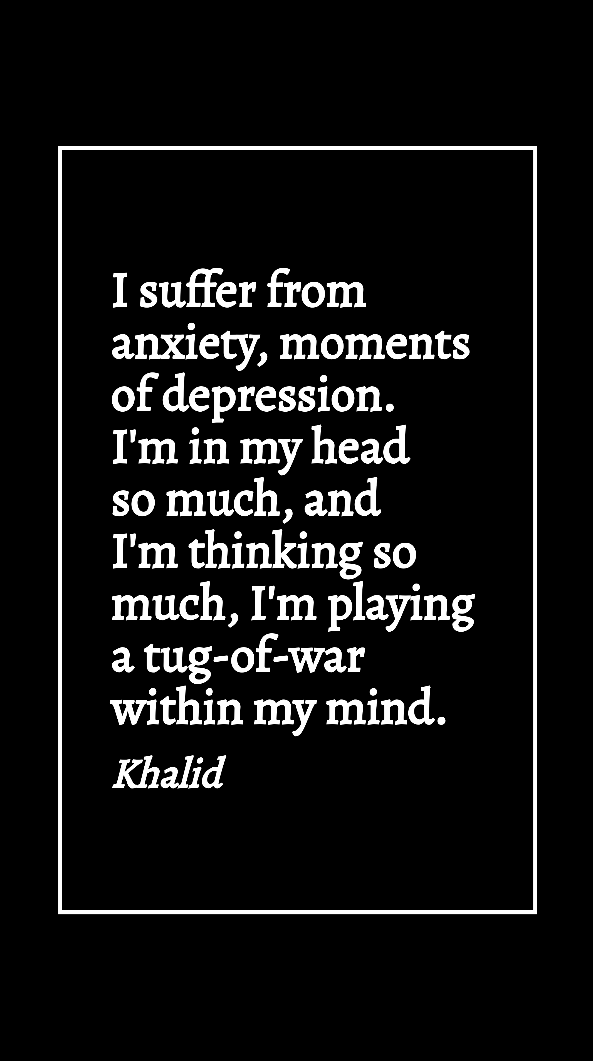 Khalid - I suffer from anxiety, moments of depression. I'm in my head so much, and I'm thinking so much, I'm playing a tug-of-war within my mind. Template