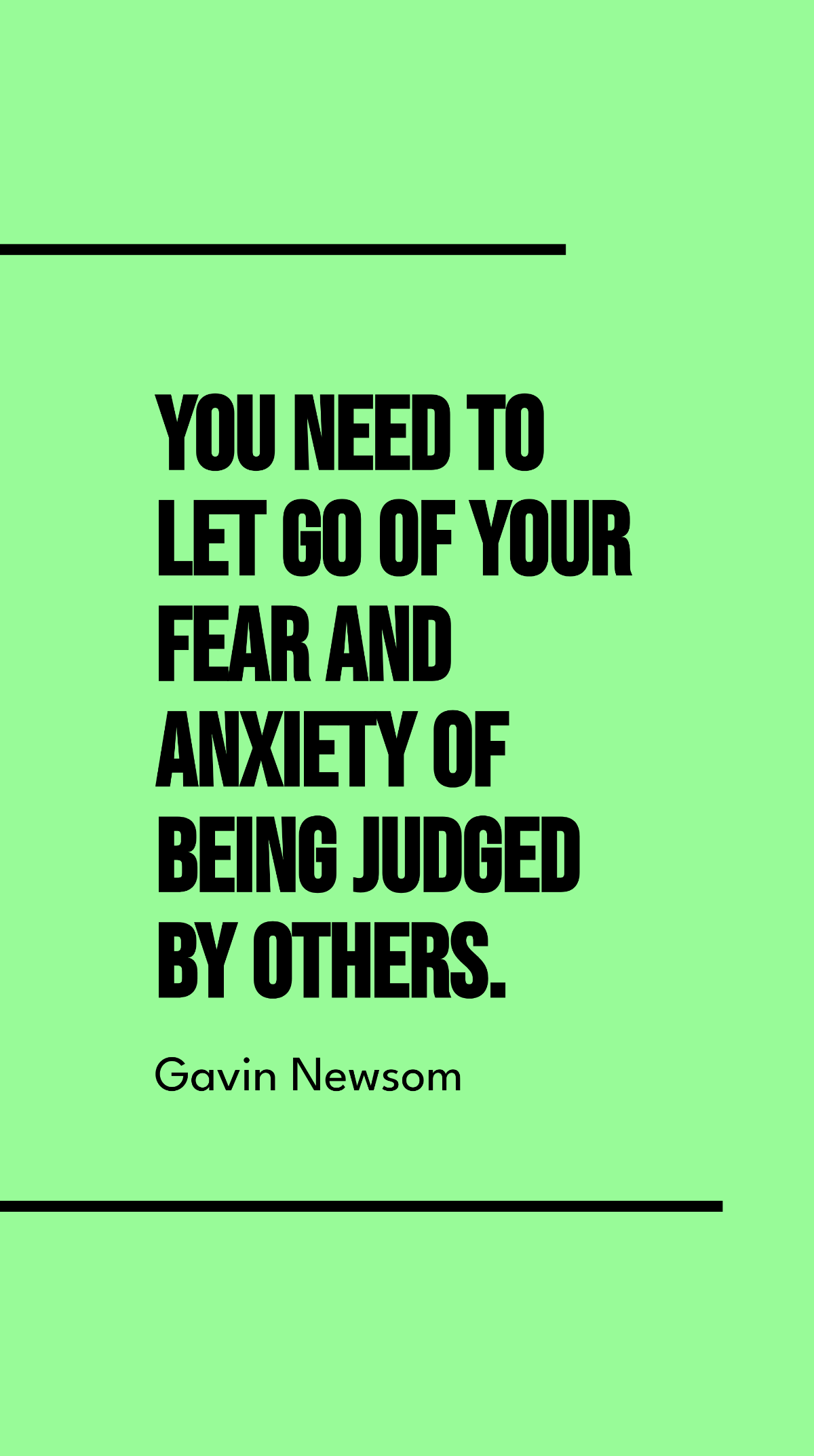 Gavin Newsom - You need to let go of your fear and anxiety of being judged by others.