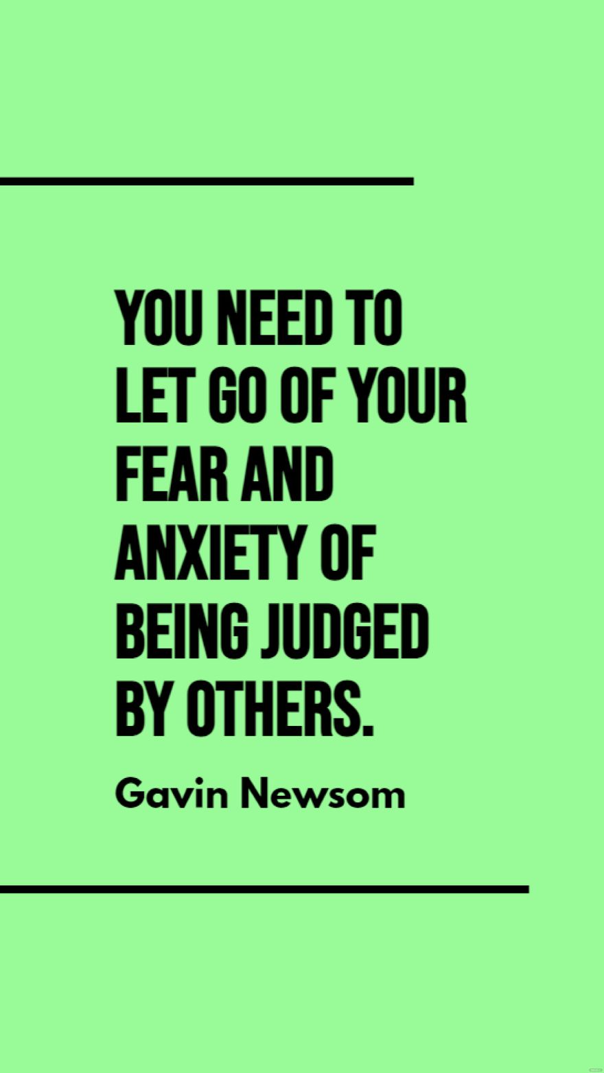 Free Gavin Newsom - You need to let go of your fear and anxiety of being judged by others. in JPG