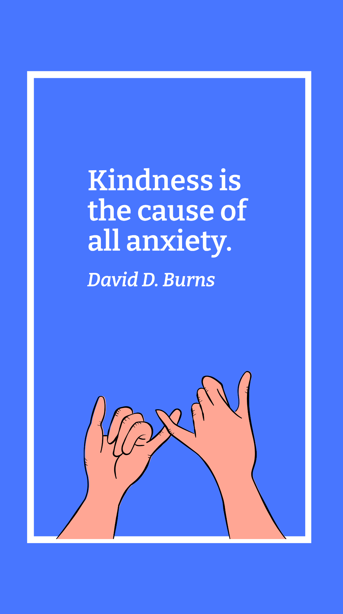 David D. Burns - Kindness is the cause of all anxiety.