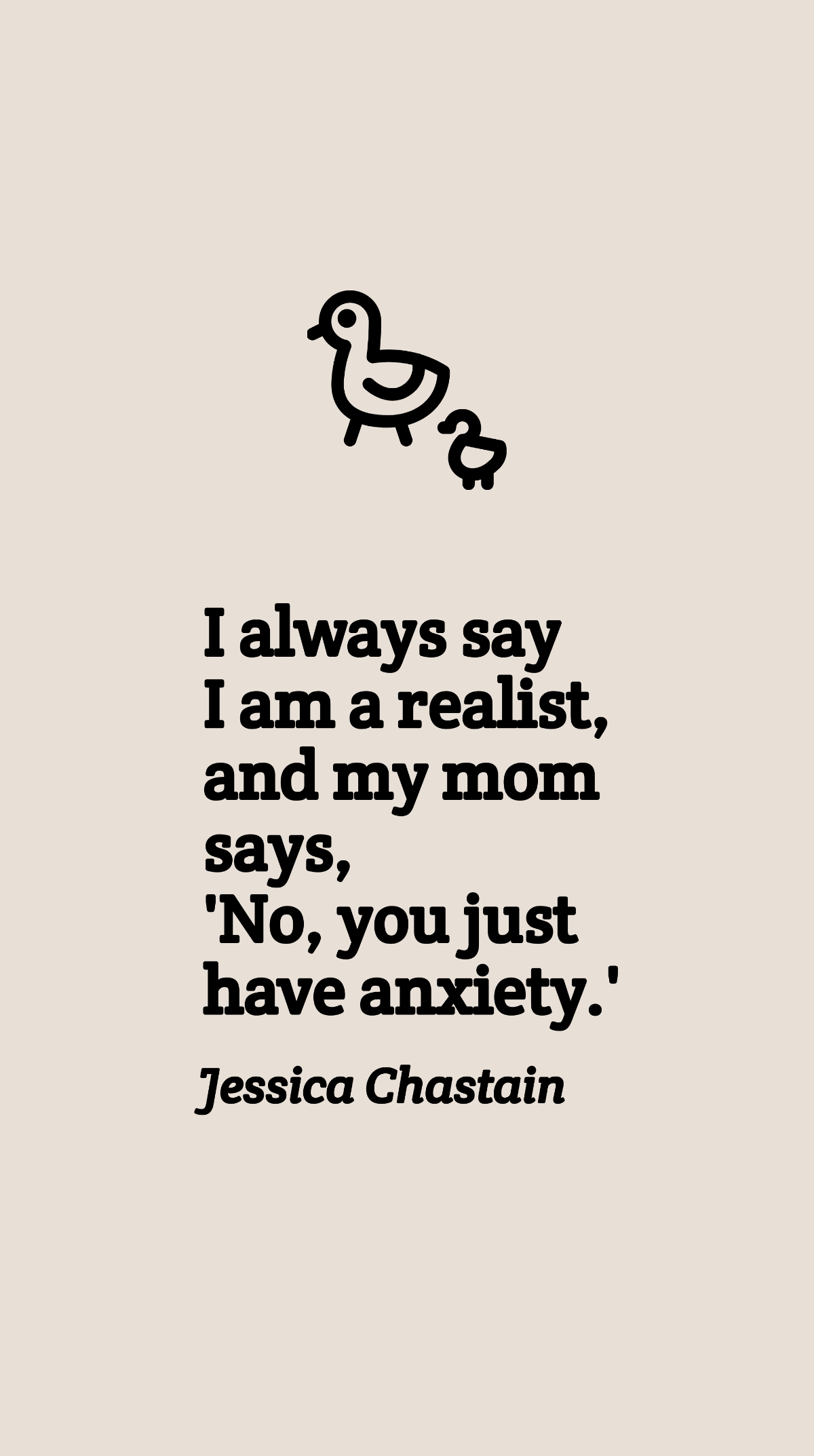 Free Jessica Chastain - I always say I am a realist, and my mom says, 'No, you just have anxiety.' Template