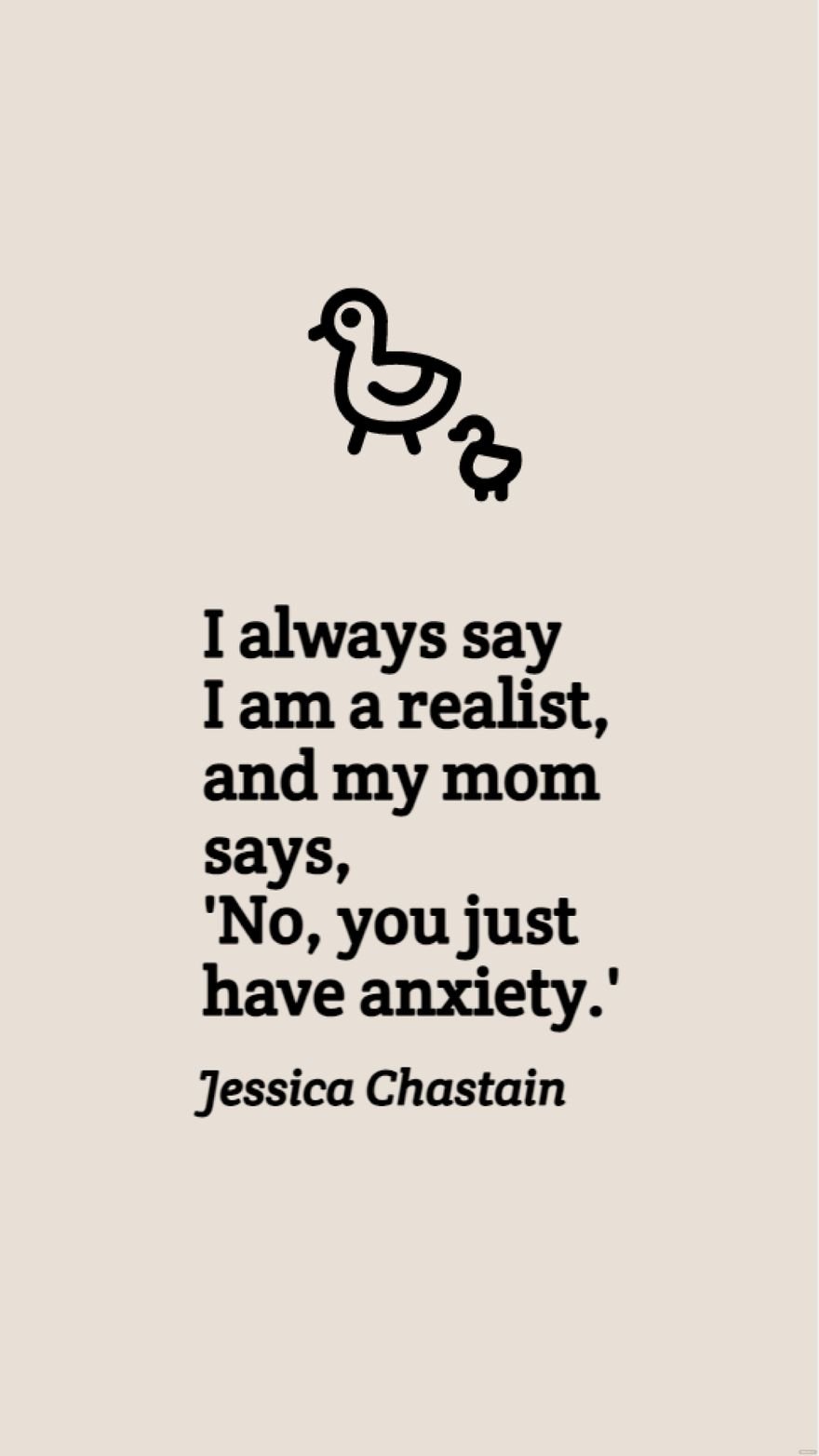 Free Jessica Chastain - I always say I am a realist, and my mom says, 'No, you just have anxiety.'