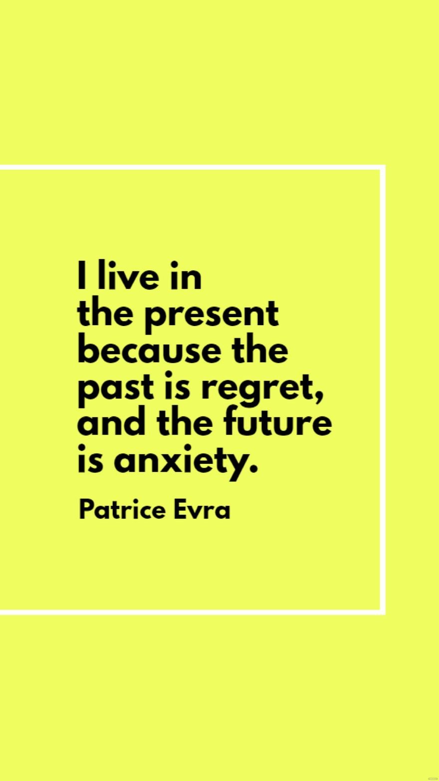 Patrice Evra - I live in the present because the past is regret, and the future is anxiety.