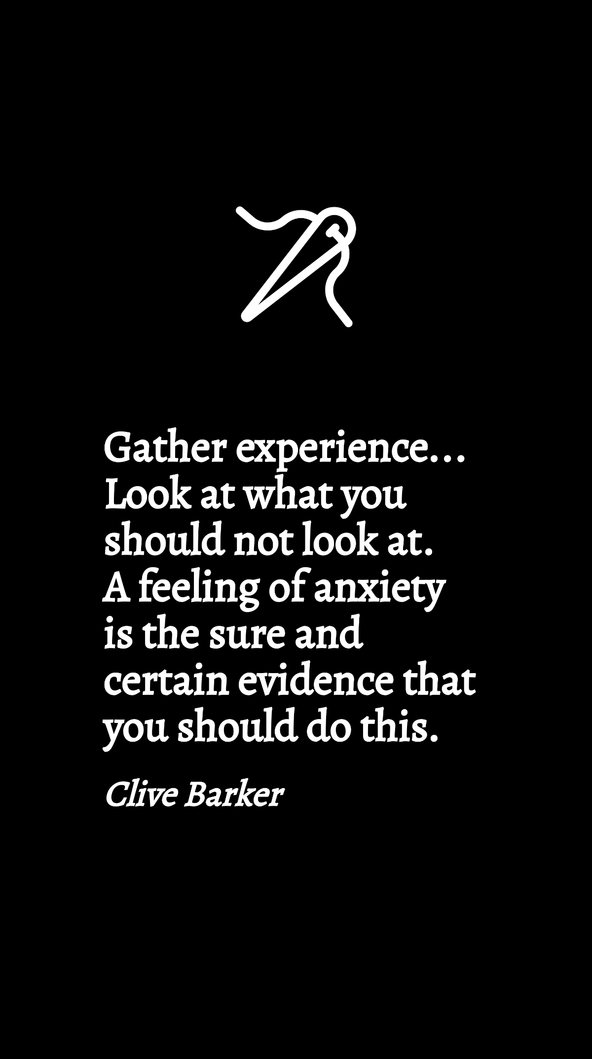 Clive Barker - Gather experience... Look at what you should not look at. A feeling of anxiety is the sure and certain evidence that you should do this. Template