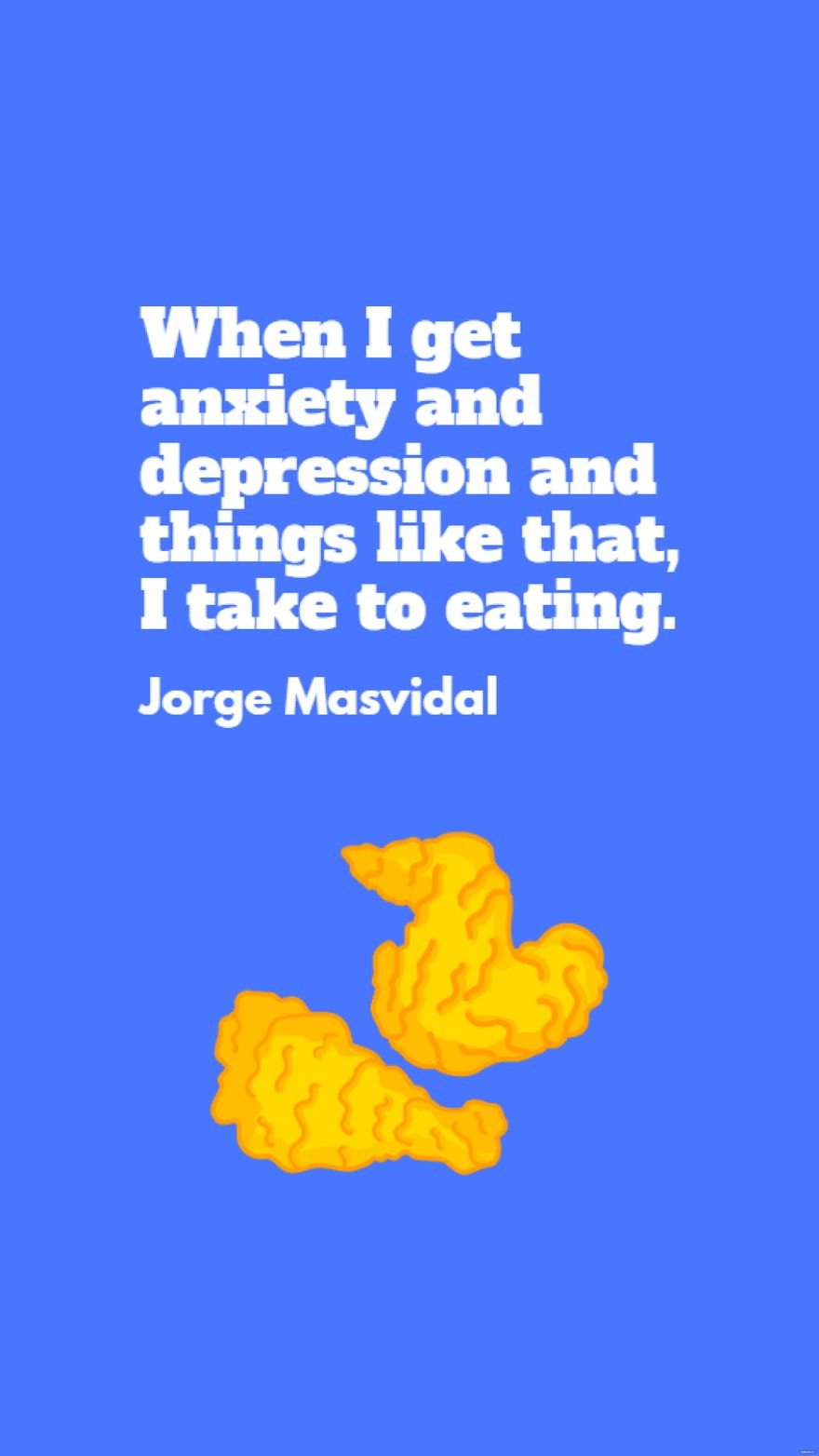 Jorge Masvidal - When I get anxiety and depression and things like that, I take to eating.