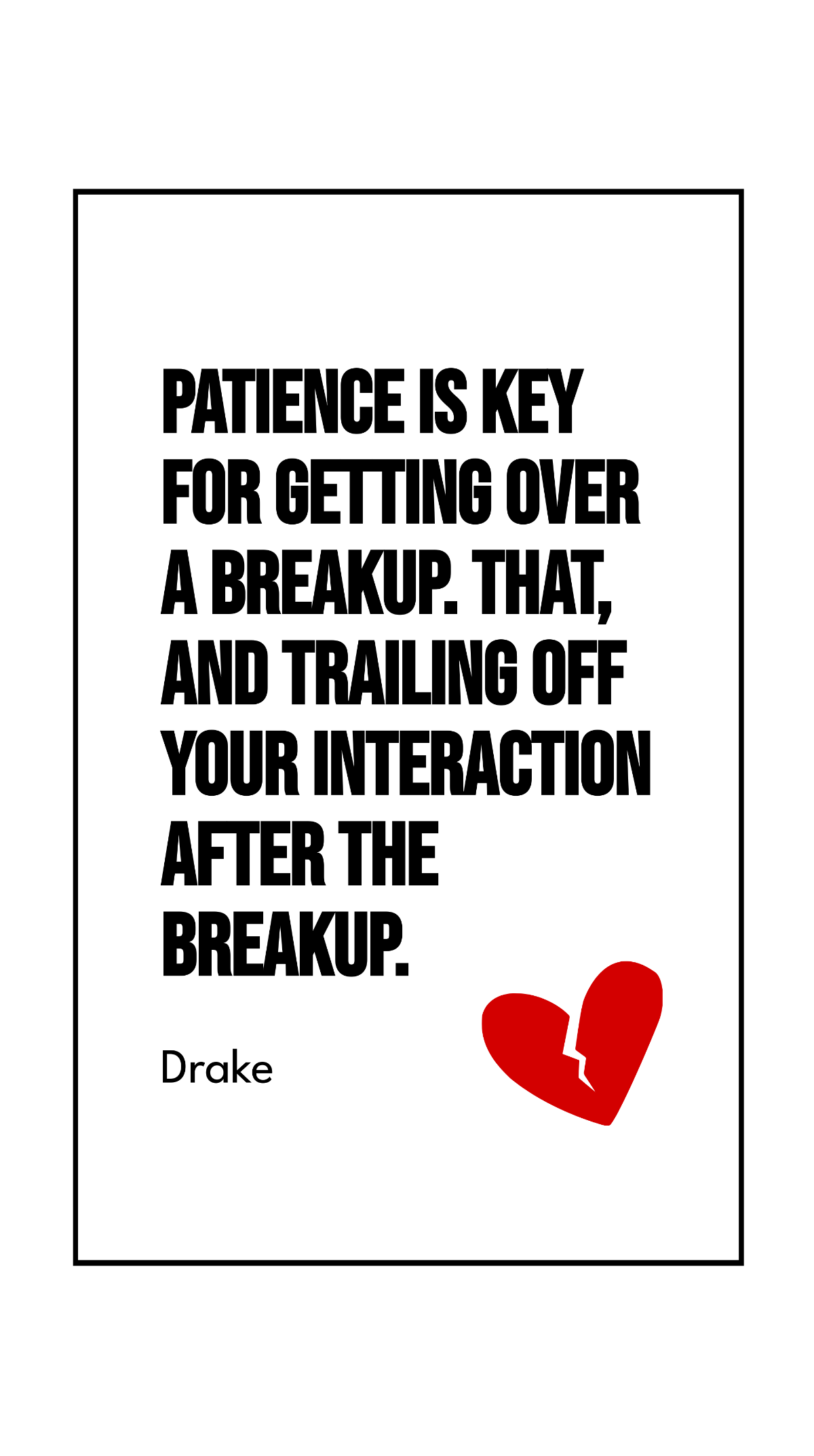 Drake - Patience is key for getting over a breakup. That, and trailing off your interaction after the breakup.