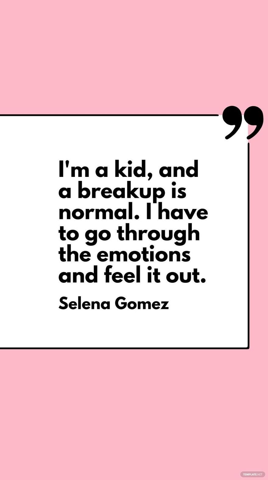 Selena Gomez - I'm a kid, and a breakup is normal. I have to go through the emotions and feel it out.