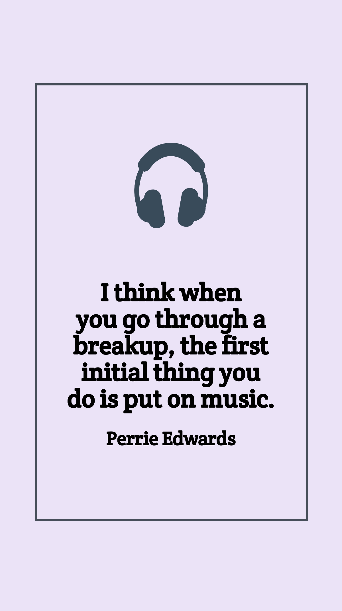 Perrie Edwards - I think when you go through a breakup, the first initial thing you do is put on music.