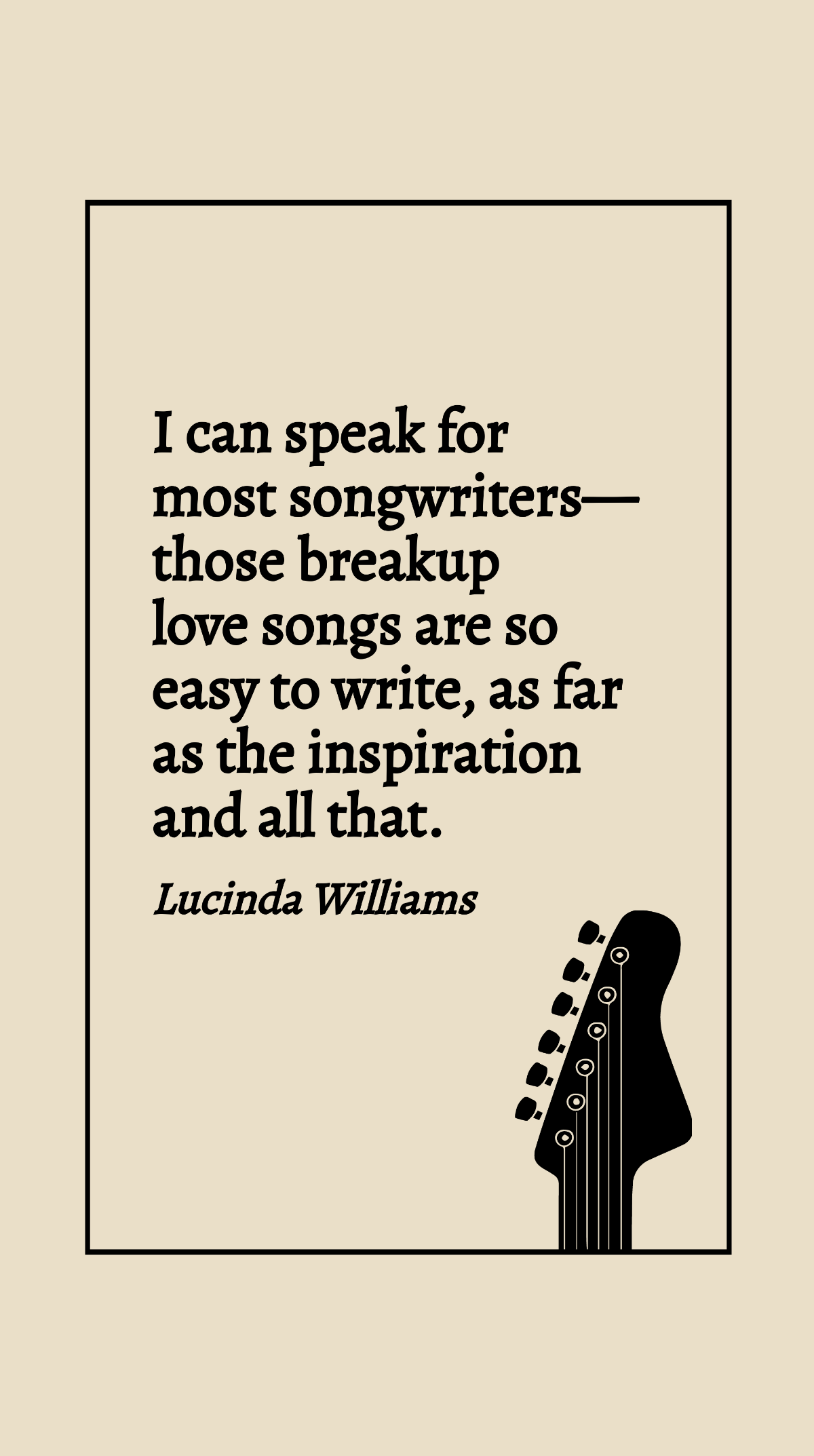 Lucinda Williams - I can speak for most songwriters - those breakup love songs are so easy to write, as far as the inspiration and all that. Template