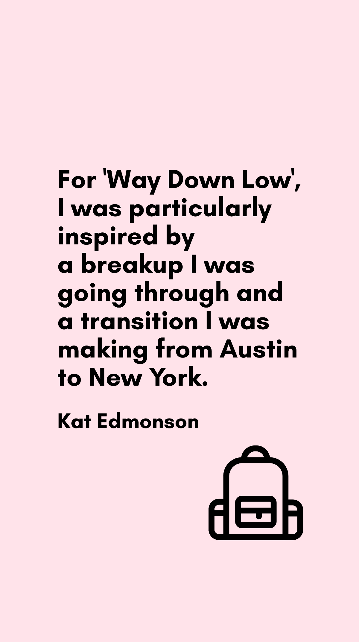 Kat Edmonson - For 'Way Down Low', I was particularly inspired by a breakup I was going through and a transition I was making from Austin to New York.