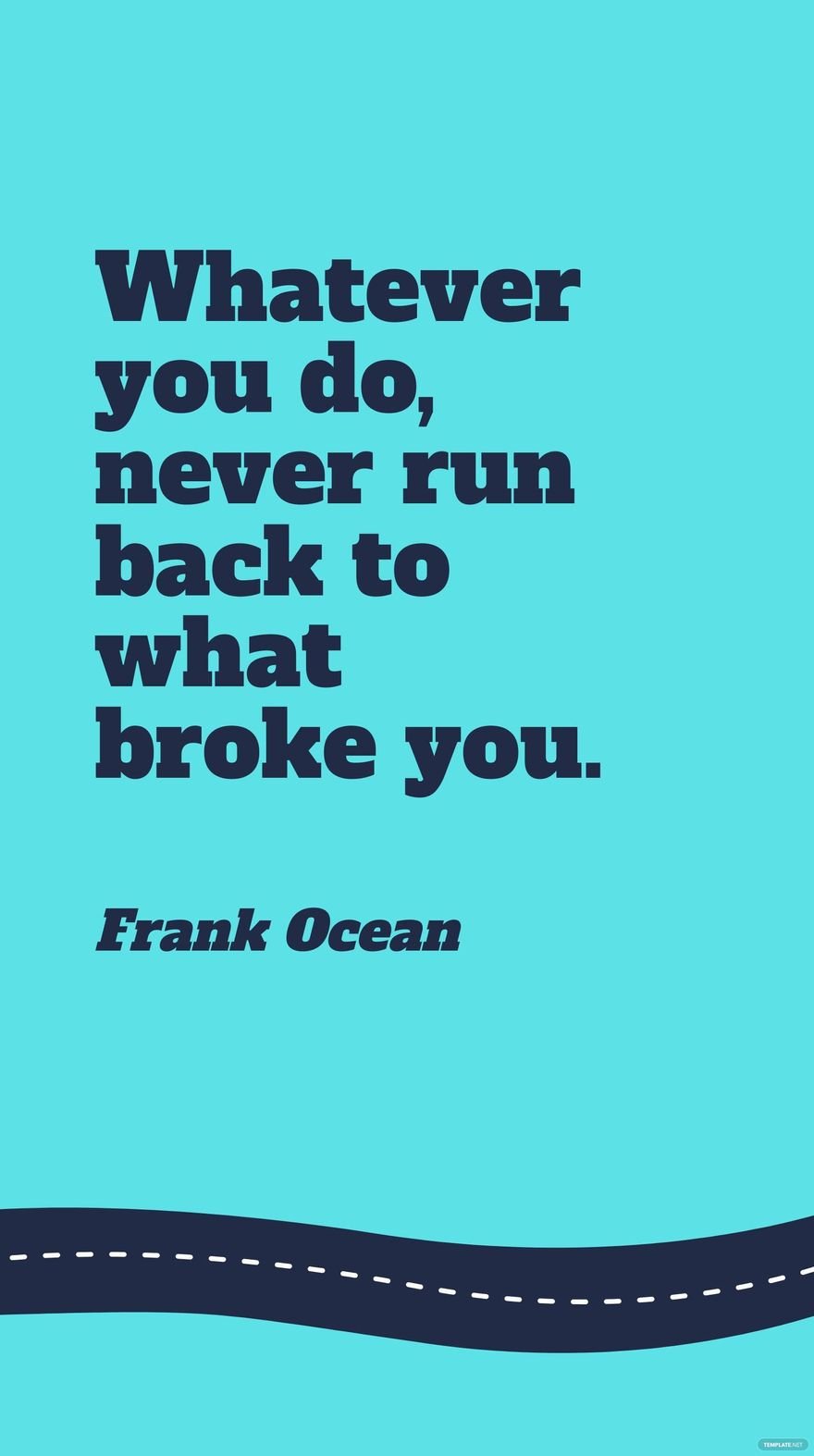 Frank Ocean - Whatever you do, never run back to what broke you.