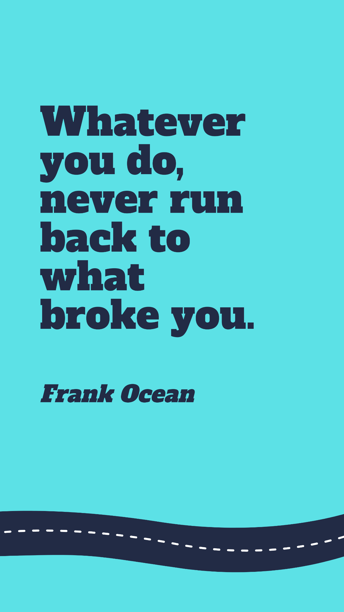 Frank Ocean - Whatever you do, never run back to what broke you.