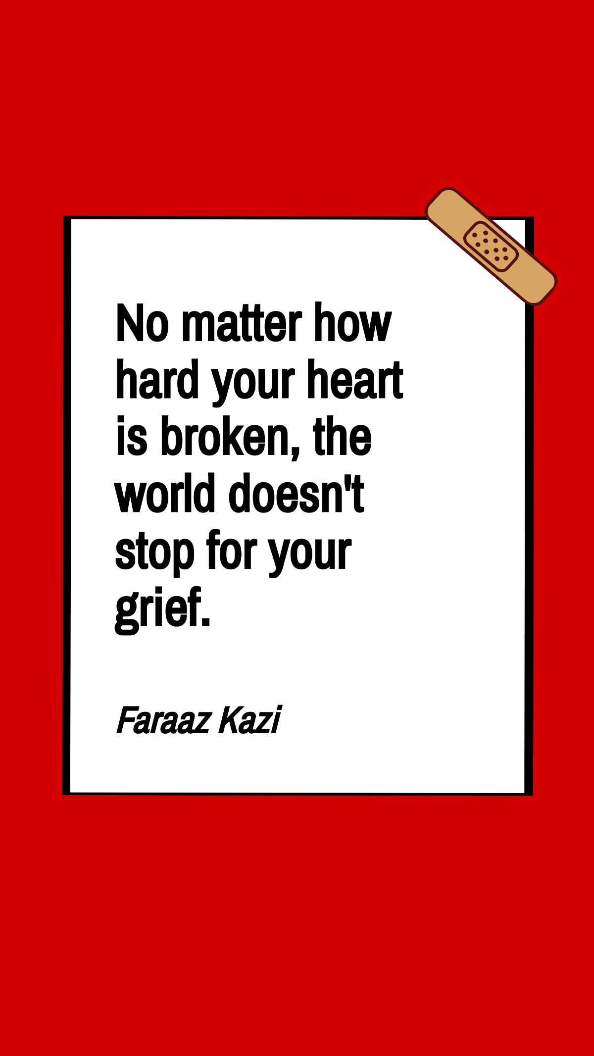 Faraaz Kazi - No matter how hard your heart is broken, the world doesn't stop for your grief.