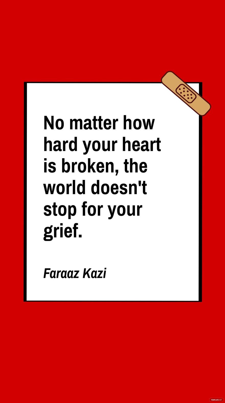 Faraaz Kazi - No matter how hard your heart is broken, the world doesn't stop for your grief.