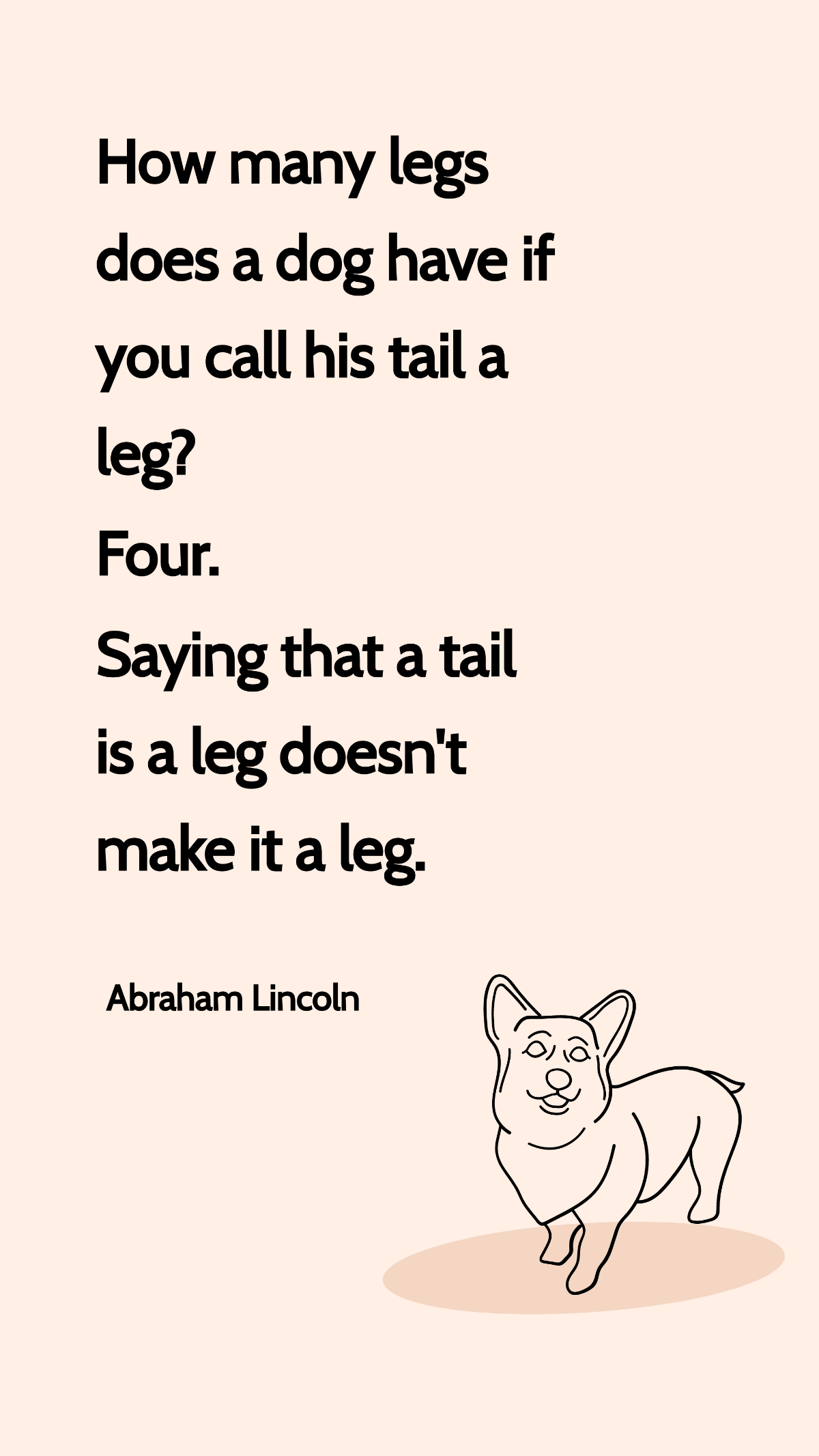 Free Abraham Lincoln - How many legs does a dog have if you call his tail a leg? Four. Saying that a tail is a leg doesn't make it a leg. Template