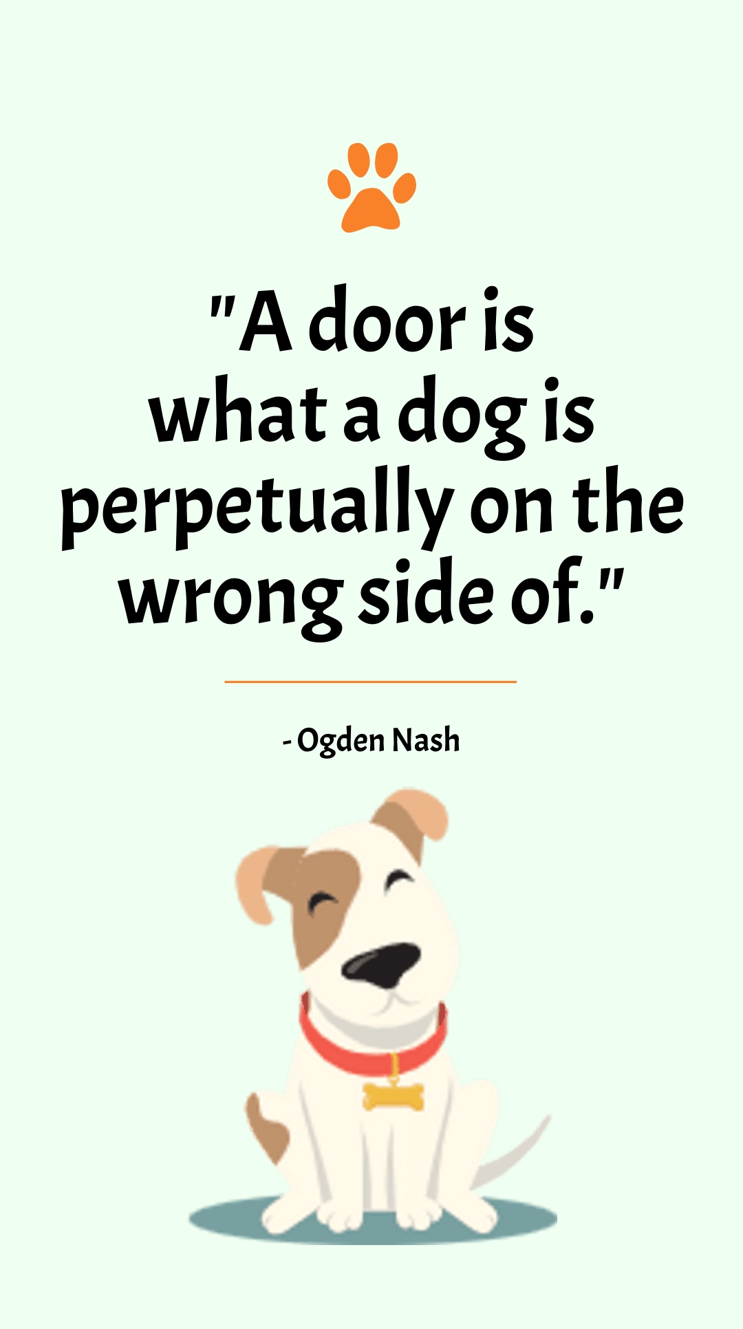 Ogden Nash - A door is what a dog is perpetually on the wrong side of.