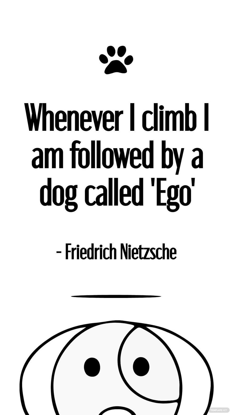 Friedrich Nietzsche - Whenever I climb I am followed by a dog called 'Ego'