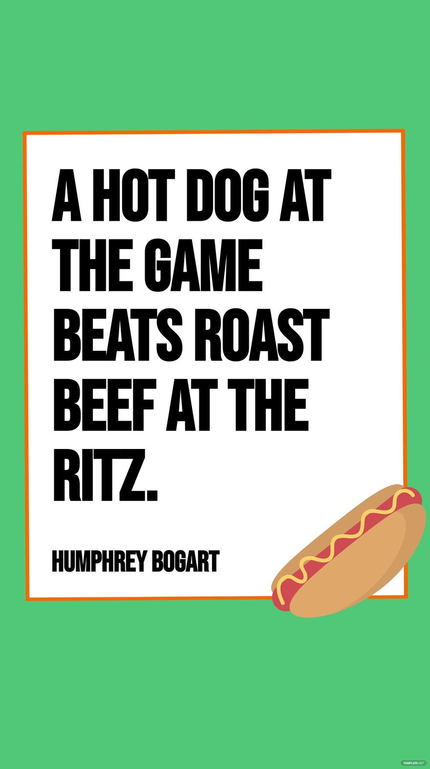 Humphrey Bogart - A hot dog at the game beats roast beef at the Ritz.