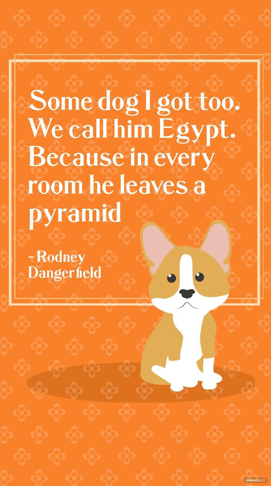 Rodney Dangerfield - Some dog I got too. We call him Egypt. Because in every room he leaves a pyramid in JPG