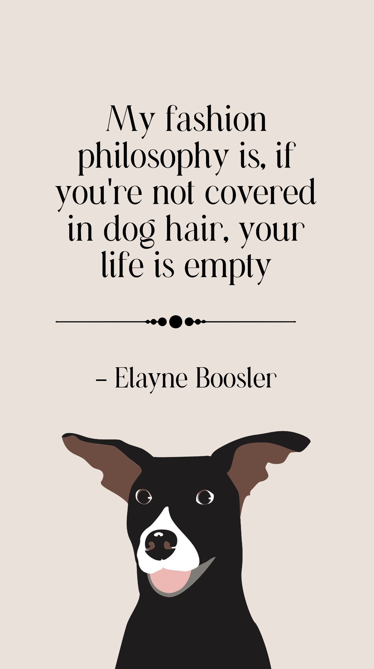 Elayne Boosler - My fashion philosophy is, if you're not covered in dog hair, your life is empty Template