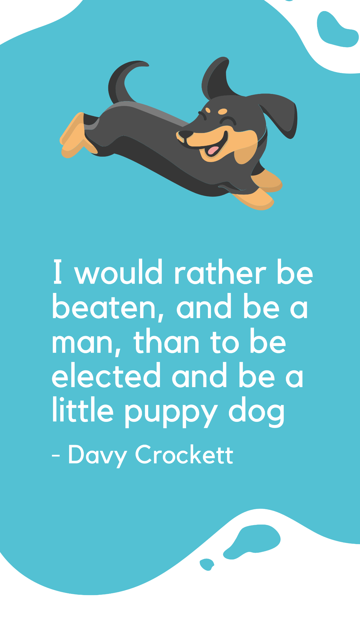 Davy Crockett - I would rather be beaten, and be a man, than to be elected and be a little puppy dog