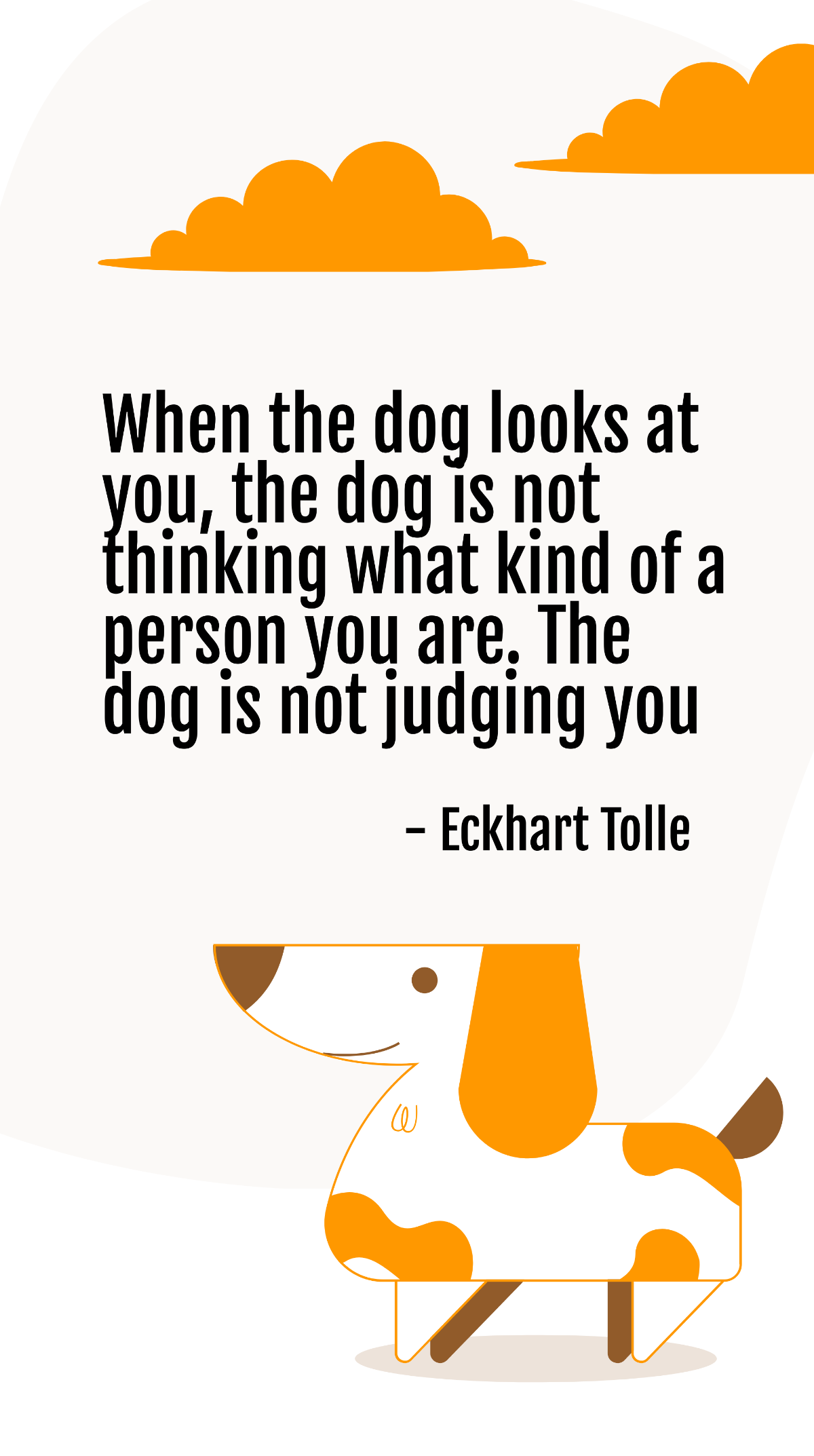 Eckhart Tolle - When the dog looks at you, the dog is not thinking what kind of a person you are. The dog is not judging you