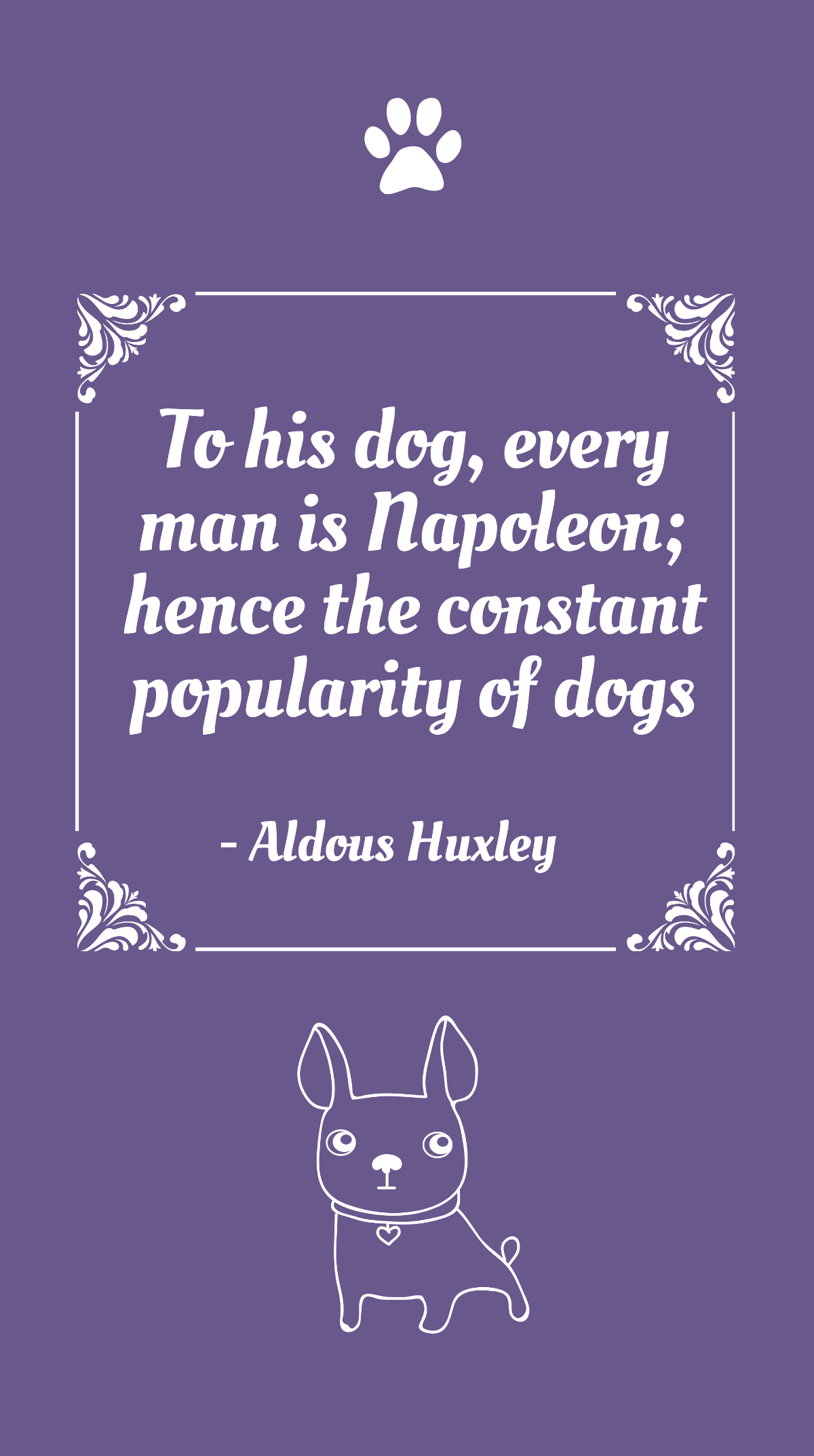 Aldous Huxley - To his dog, every man is Napoleon; hence the constant popularity of dogs Template
