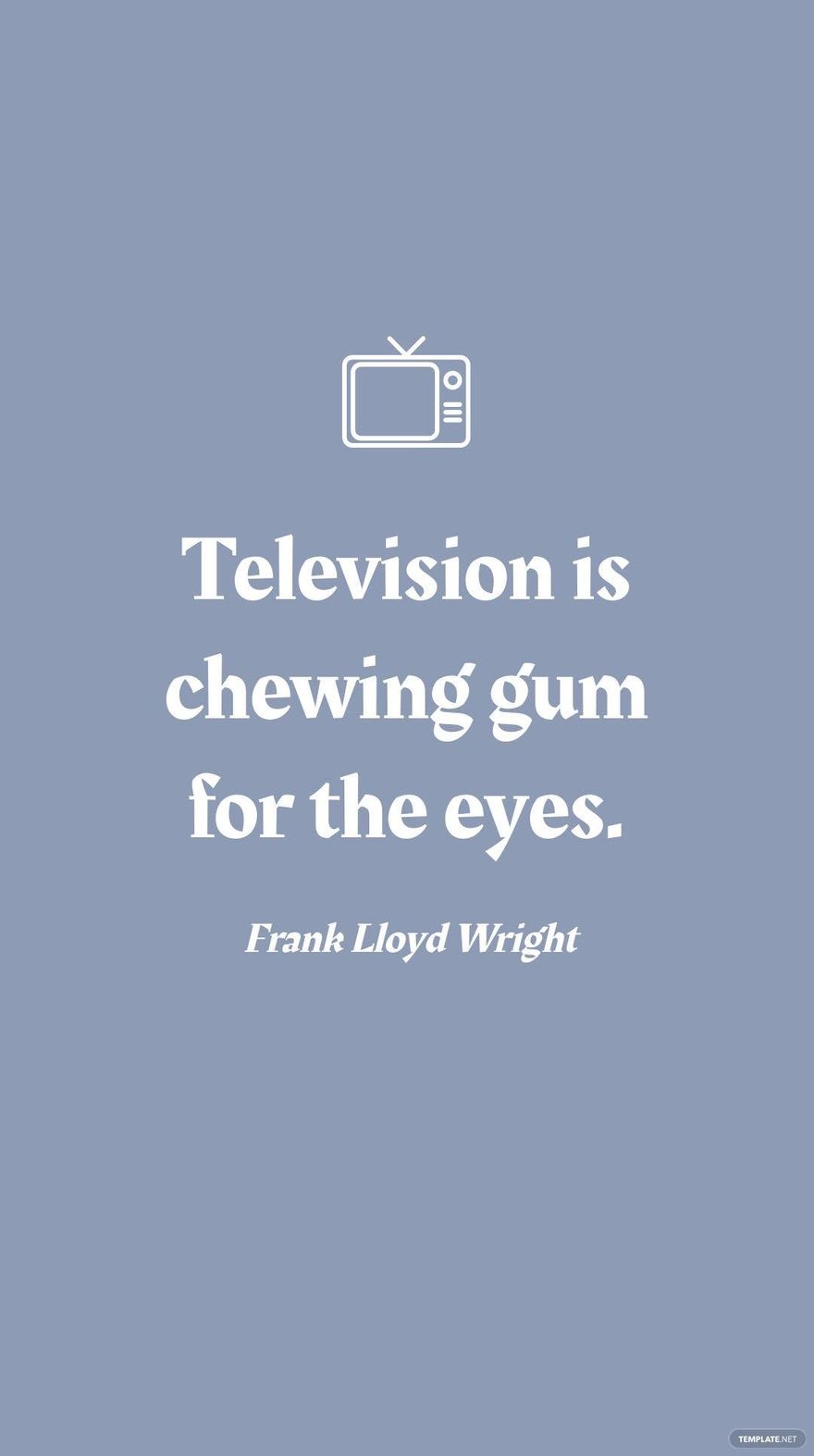 Frank Lloyd Wright - Television is chewing gum for the eyes.